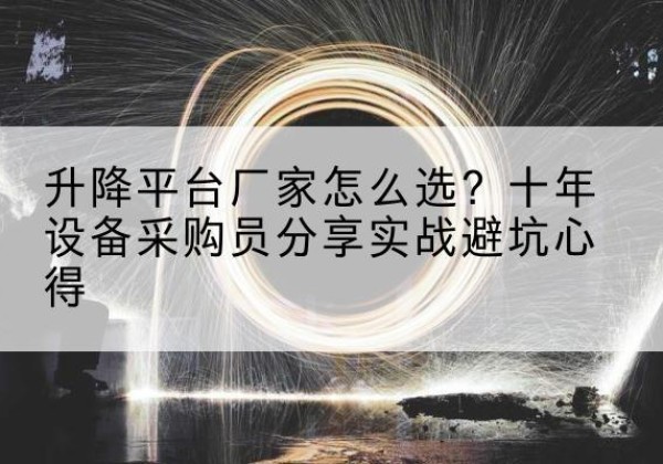 河池升降平台厂家-怎么选？十年设备采购员分享实战避坑心得