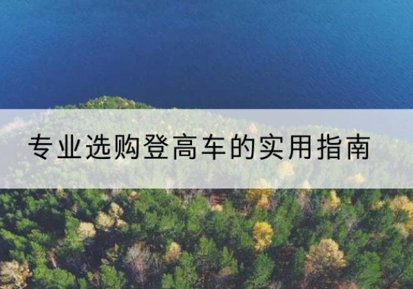 河池电动登高车厂家推荐-专业选购登高车的实用指南